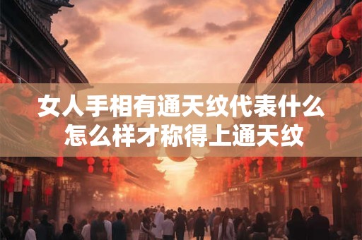 女人手相有通天纹代表什么 怎么样才称得上通天纹