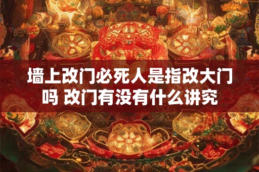 墙上改门必死人是指改大门吗 改门有没有什么讲究