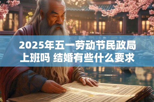 2025年五一劳动节民政局上班吗 结婚有些什么要求