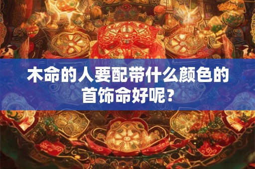 木命的人要配带什么颜色的首饰命好呢？