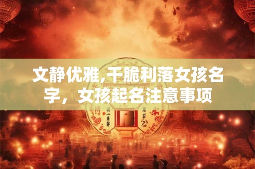文静优雅,干脆利落女孩名字，女孩起名注意事项