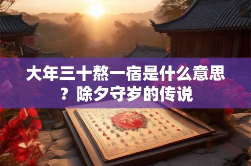 大年三十熬一宿是什么意思？除夕守岁的传说