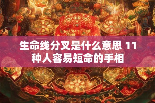 详细阅读:生命线分叉是什么意思 11种人容易短命的手相 生命线分叉是什么意思 11种人容易短命的手相