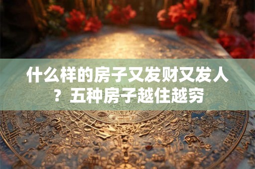 什么样的房子又发财又发人？五种房子越住越穷
