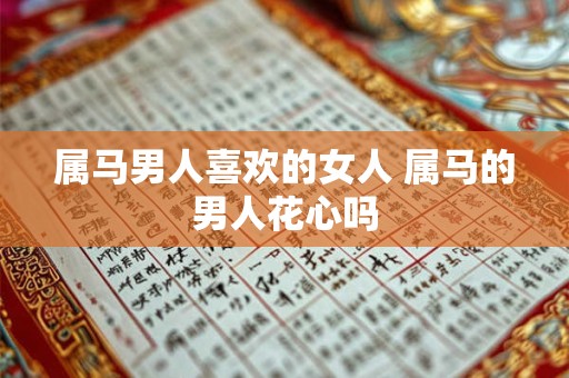 属马男人喜欢的女人 属马的男人花心吗