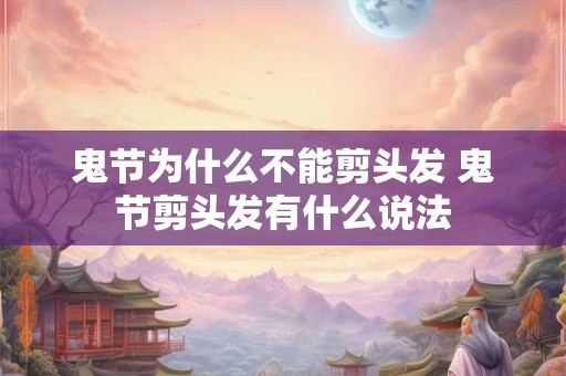 鬼节为什么不能剪头发 鬼节剪头发有什么说法