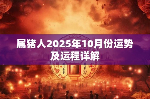 属猪人2025年10月份运势及运程详解