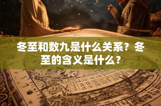 冬至和数九是什么关系？冬至的含义是什么？