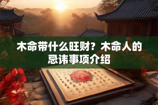 木命带什么旺财？木命人的忌讳事项介绍
