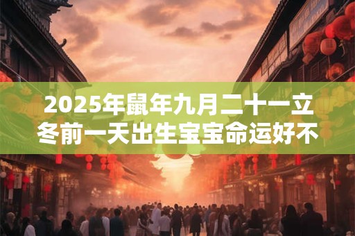 2025年鼠年九月二十一立冬前一天出生宝宝命运好不好？