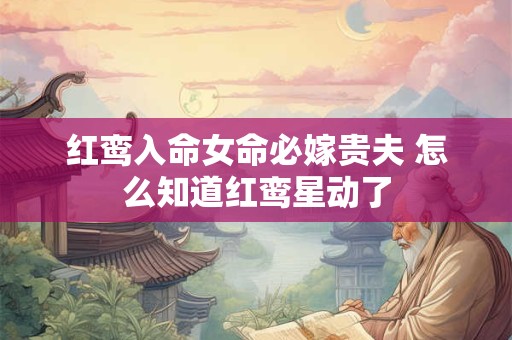 红鸾入命女命必嫁贵夫 怎么知道红鸾星动了