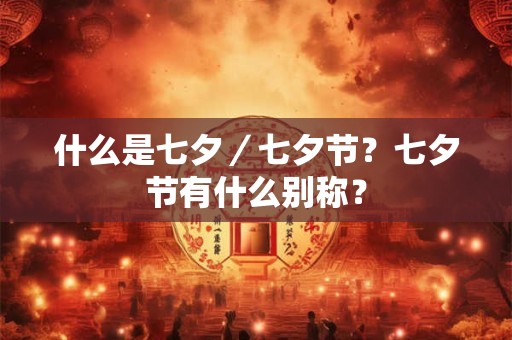 什么是七夕／七夕节？七夕节有什么别称？