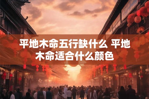 平地木命五行缺什么 平地木命适合什么颜色