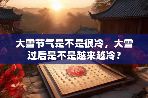 大雪节气是不是很冷，大雪过后是不是越来越冷？