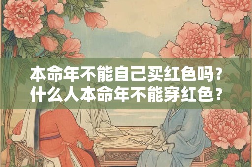 本命年不能自己买红色吗？什么人本命年不能穿红色？