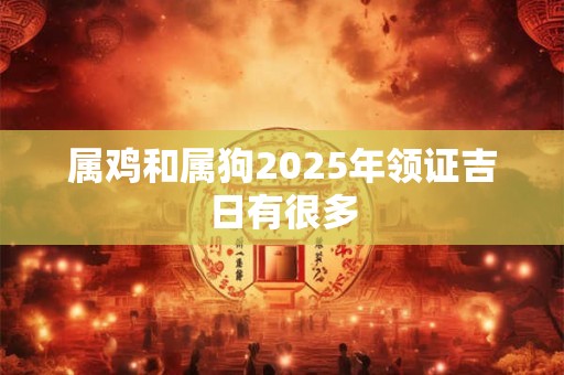 属鸡和属狗2025年领证吉日有很多