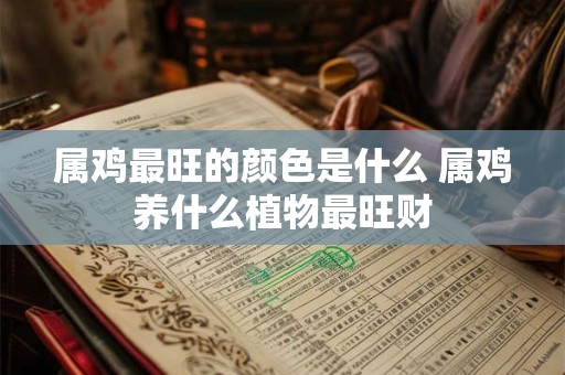 属鸡最旺的颜色是什么 属鸡养什么植物最旺财