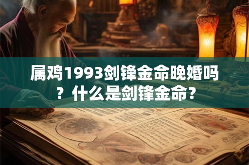 属鸡1993剑锋金命晚婚吗？什么是剑锋金命？