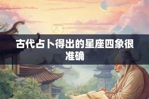 古代占卜得出的星座四象很准确