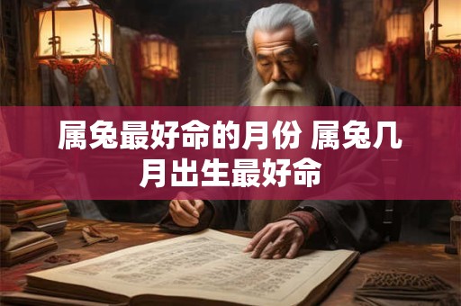 属兔最好命的月份 属兔几月出生最好命