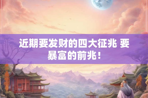 近期要发财的四大征兆 要暴富的前兆！