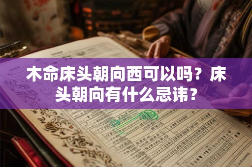 木命床头朝向西可以吗？床头朝向有什么忌讳？