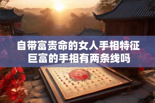 自带富贵命的女人手相特征 巨富的手相有两条线吗