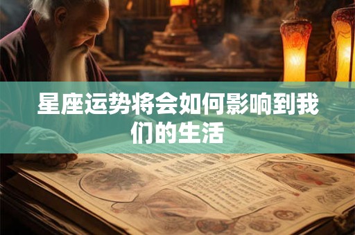星座运势将会如何影响到我们的生活