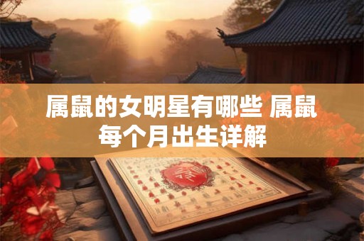 属鼠的女明星有哪些 属鼠每个月出生详解