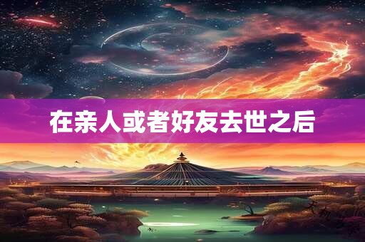 在亲人或者好友去世之后