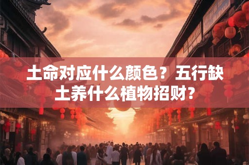 土命对应什么颜色？五行缺土养什么植物招财？