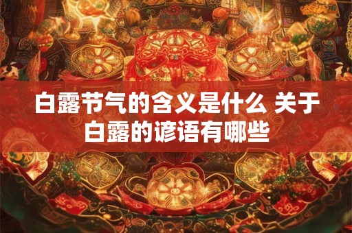 白露节气的含义是什么 关于白露的谚语有哪些