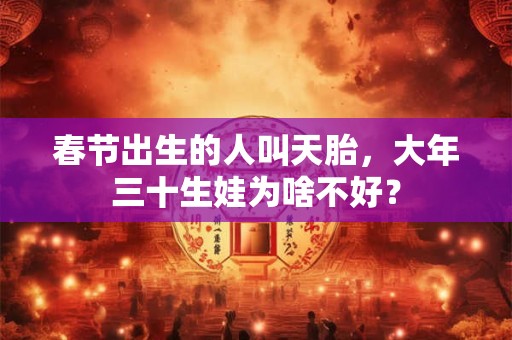 春节出生的人叫天胎，大年三十生娃为啥不好？