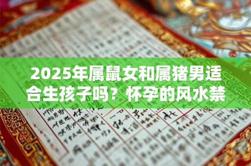 2025年属鼠女和属猪男适合生孩子吗？怀孕的风水禁忌