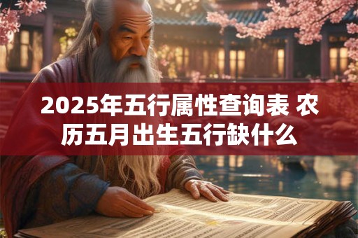 2025年五行属性查询表 农历五月出生五行缺什么