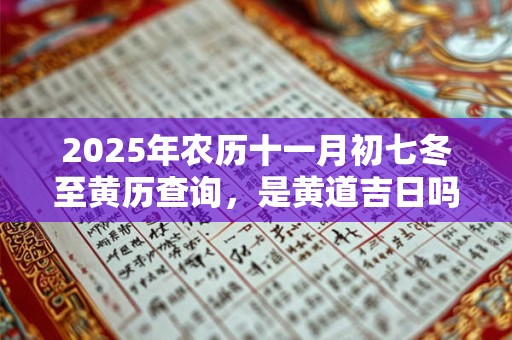 2025年农历十一月初七冬至黄历查询，是黄道吉日吗？
