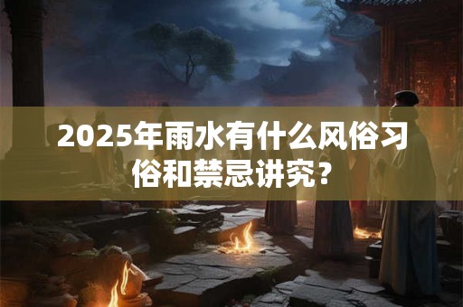 2025年雨水有什么风俗习俗和禁忌讲究？