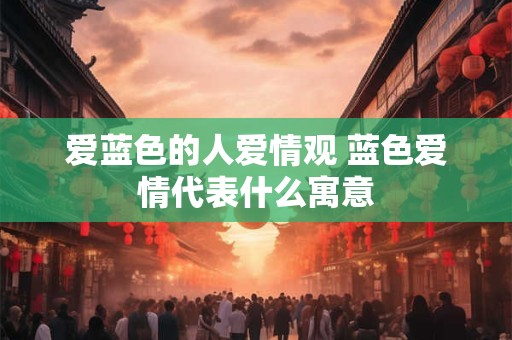 爱蓝色的人爱情观 蓝色爱情代表什么寓意