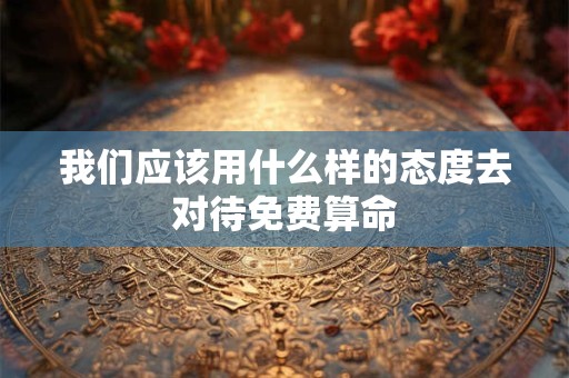 我们应该用什么样的态度去对待免费算命
