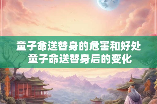 童子命送替身的危害和好处 童子命送替身后的变化