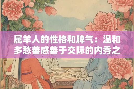 详细阅读:属羊人的性格和脾气:温和多愁善感善于交际的内秀之人 属羊人的性格和脾气:温和多愁善感善于交际的内秀之人