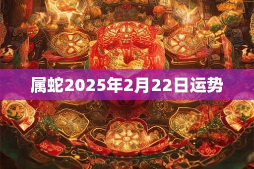 属蛇2025年2月22日运势