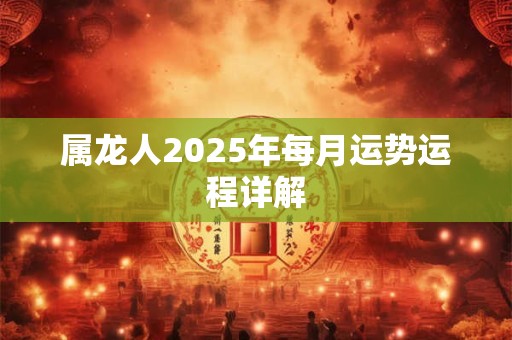 属龙人2025年每月运势运程详解