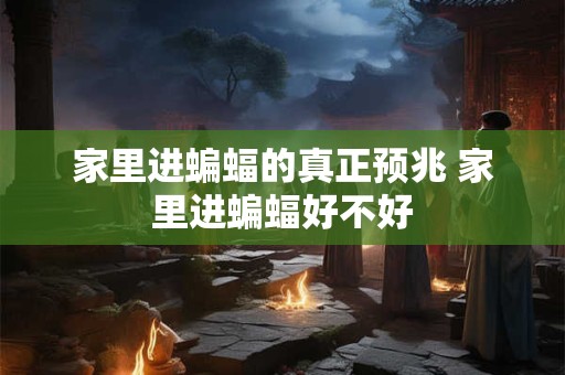家里进蝙蝠的真正预兆 家里进蝙蝠好不好