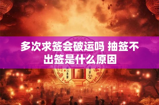 多次求签会破运吗 抽签不出签是什么原因