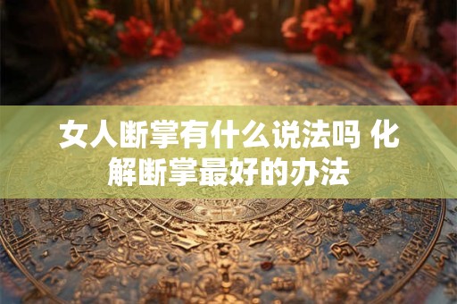 女人断掌有什么说法吗 化解断掌最好的办法