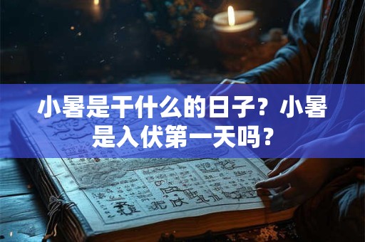 小暑是干什么的日子？小暑是入伏第一天吗？