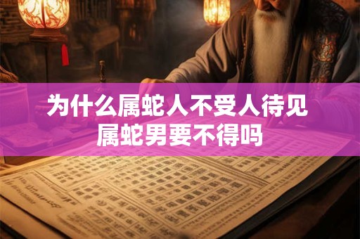 为什么属蛇人不受人待见 属蛇男要不得吗