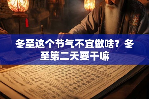 冬至这个节气不宜做啥？冬至第二天要干嘛