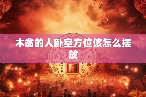 木命的人卧室方位该怎么摆放